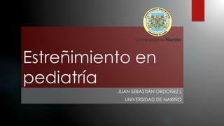 Estreñimiento en
pediatría
JUAN SEBASTIÁN ORDOÑEZ L
UNIVERSIDAD DE NARIÑO
 