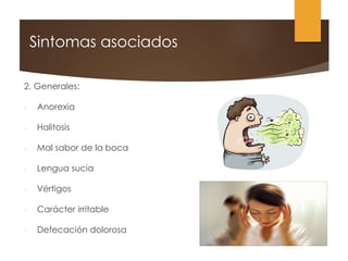 2. Generales:
- Anorexia
- Halitosis
- Mal sabor de la boca
- Lengua sucia
- Vértigos
- Carácter irritable
- Defecación dolorosa
Sintomas asociados
 