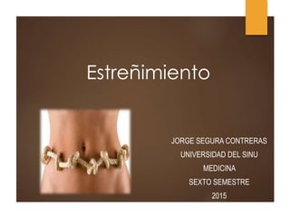 Estreñimiento
JORGE SEGURA CONTRERAS
UNIVERSIDAD DEL SINU
MEDICINA
SEXTO SEMESTRE
2015
 