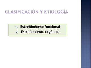 1. Estreñimiento funcional
2. Estreñimiento orgánico
 