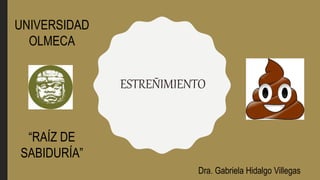 ESTREÑIMIENTO
UNIVERSIDAD
OLMECA
“RAÍZ DE
SABIDURÍA”
Dra. Gabriela Hidalgo Villegas
 
