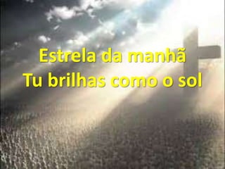 Estrela da manhã
Tu brilhas como o sol
 