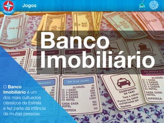 Jogos




                     Banco   	


                     Imobiliário
O Banco	

Imobiliário é um 	

dos mais cultuados 	

clássicos da Estrela	

e fez parte da infância	

de muitas pessoas.
 