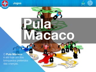 Jogos




                  Pula
                  Macaco
O Pula Macaco "
é até hoje um dos	

brinquedos preferidos	

das crianças.
 
