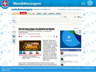 Meio&Mensagem




http://www.meioemensagem.com.br/home/marketing/noticias/2012/12/12/Estrela-lanca-jogos-em-plataforma-
digital.html
 