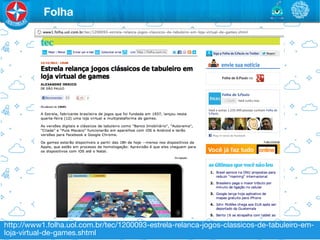 Folha




http://www1.folha.uol.com.br/tec/1200093-estrela-relanca-jogos-classicos-de-tabuleiro-em-
loja-virtual-de-games.shtml
 