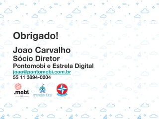 Obrigado!

Joao Carvalho
Sócio Diretor
Pontomobi e Estrela Digital
joao@pontomobi.com.br
55 11 3894-0204
 