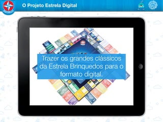 O Projeto Estrela Digital




         Trazer os grandes clássicos
        da Estrela Brinquedos para o
                formato digital.
 