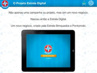 O Projeto Estrela Digital


Não apenas uma campanha ou projeto, mas sim um novo negócio.
                              
                Nasceu então a Estrela Digital.
                              
 Um novo negócio, criado pela Estrela Brinquedos e Pontomobi.
 