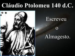 Cláudio Ptolomeu 140 d.C. Escreveu  o Almagesto. 