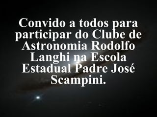 Convido a todos para participar do Clube de Astronomia Rodolfo Langhi na Escola Estadual Padre José Scampini. 