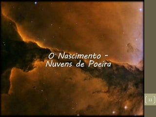 11
O Nascimento -
Nuvens de Poeira
 