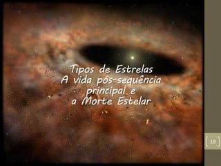 19
Tipos de Estrelas
A vida pós-sequência
principal e
a Morte Estelar
 