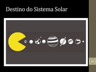 Destino do Sistema Solar
89
 