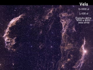 Vela
D=1000 al
L=100 al
Explodiu entre
5000 e 8000
anos atrás
 