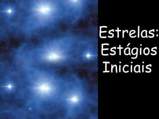Estrelas:
Estágios
Iniciais
 