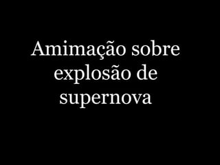  
Amimação sobre
explosão de
supernova
 