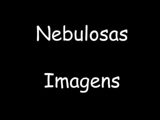 Nebulosas
Imagens
 