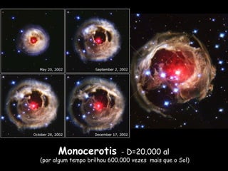Monocerotis - D=20.000 al
(por algum tempo brilhou 600.000 vezes mais que o Sol)
 