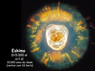 Eskimo
D=5.000 al
φ=1 al
10.000 anos de idade
(ventos com 33 km/s)
 