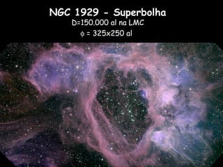 NGC 1929 - Superbolha
D=150.000 al na LMC
φ = 325x250 al
 