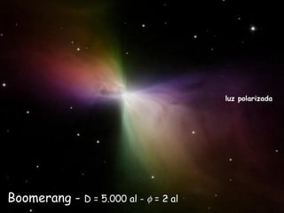 Boomerang - D = 5.000 al - φ = 2 al
luz polarizada
 