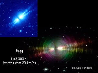 Egg
D=3.000 al
(ventos com 20 km/s)
Em luz polarizada
 