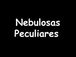 Nebulosas
Peculiares
 