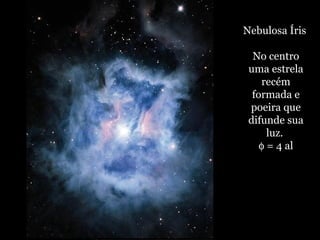 Nebulosa Íris
No centro
uma estrela
recém
formada e
poeira que
difunde sua
luz.
φ = 4 al
 