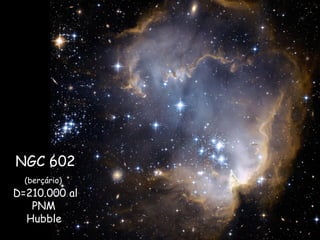 NGC 602
(berçário)
D=210.000 al
PNM
Hubble
 