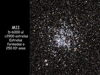 M11
D=6000 al
±2900 estrelas
Estrelas
formadas a
250⋅106
anos
 
