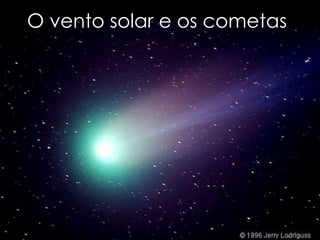 O vento solar e os cometas
 