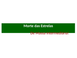 Morte das Estrelas
De Massa Intermediária!
 