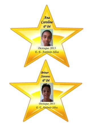 Ana
Caroline
6º 04
Destaque 2013
E. E. Antônio Silva
Briner
Stevens
6º 04
Destaque 2013
E. E. Antônio Silva
 