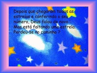 Depois que chegaram todas as estrelas e conferindo o seu número, Deus falou de novo : Mas está faltando uma estrela. Perdeu-se no caminho ? 