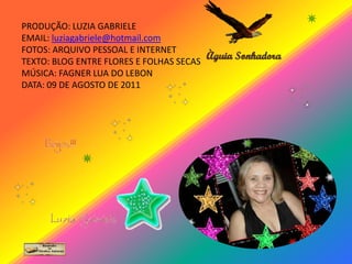 PRODUÇÃO: LUZIA GABRIELEEMAIL: luziagabriele@hotmail.comFOTOS: ARQUIVO PESSOAL E INTERNETTEXTO: BLOG ENTRE FLORES E FOLHAS SECASMÚSICA: FAGNER LUA DO LEBONDATA: 09 DE AGOSTO DE 2011