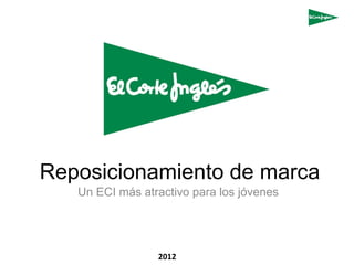 Reposicionamiento de marca
   Un ECI más atractivo para los jóvenes




                 2012
 
