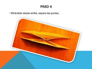 PASO 4
 Mirándolo desde arriba, separa las puntas.
 