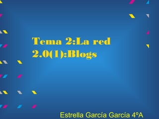 Tema 2:La red
2.0(1):Blogs




    Estrella García García 4ºA
 