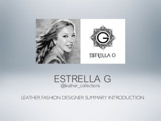 @leather_collections
ESTRELLA G
LEATHER FASHION DESIGNER SUMMARY INTRODUCTION
 