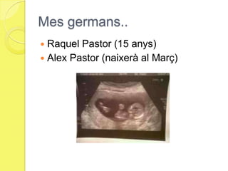 Mes germans..Raquel Pastor (15 anys)Alex Pastor (naixerà al Març)