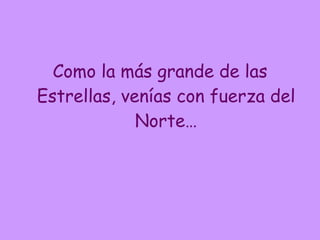 Como la más grande de las Estrellas, venías con fuerza del Norte… 