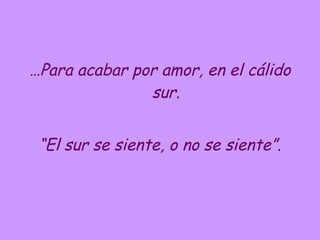 … Para acabar por amor, en el cálido sur. “ El sur se siente, o no se siente”. 