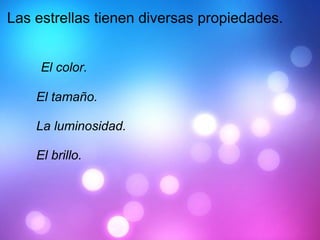 Las estrellas tienen diversas propiedades.           El color.          El tamaño.          La luminosidad.          El brillo. 