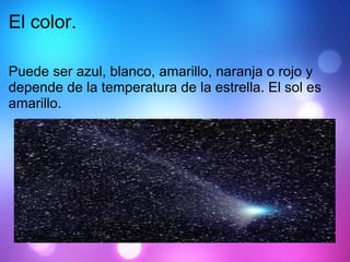El color. Puede ser azul, blanco, amarillo, naranja o rojo y depende de la temperatura de la estrella. El sol es amarillo. 
