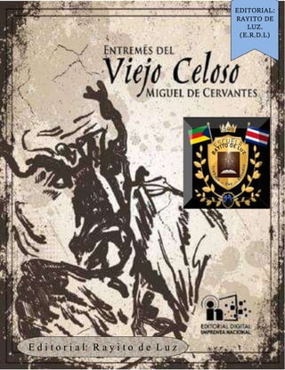 Entremésdel Viejoceloso.Miguel de Cervantes.. E.R.D.L.
E d i t o r i a l: R a y i t o d e L u z
EDITORIAL:
RAYITO DE
LUZ.
(E.R.D.L)
 