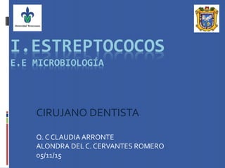 I.ESTREPTOCOCOS
E.E MICROBIOLOGÍA
CIRUJANO DENTISTA
Q. C CLAUDIA ARRONTE
ALONDRA DEL C. CERVANTES ROMERO
05/11/15
 