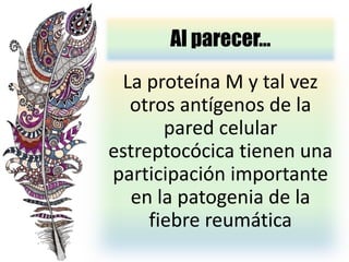 Al parecer…
La proteína M y tal vez
otros antígenos de la
pared celular
estreptocócica tienen una
participación importante
en la patogenia de la
fiebre reumática
 