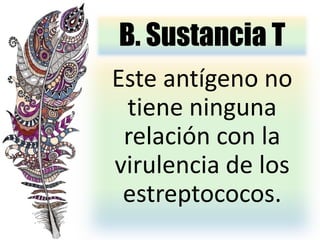 B. Sustancia T
Este antígeno no
tiene ninguna
relación con la
virulencia de los
estreptococos.
 