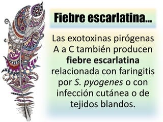 Fiebre escarlatina…
Las exotoxinas pirógenas
A a C también producen
fiebre escarlatina
relacionada con faringitis
por S. pyogenes o con
infección cutánea o de
tejidos blandos.
 